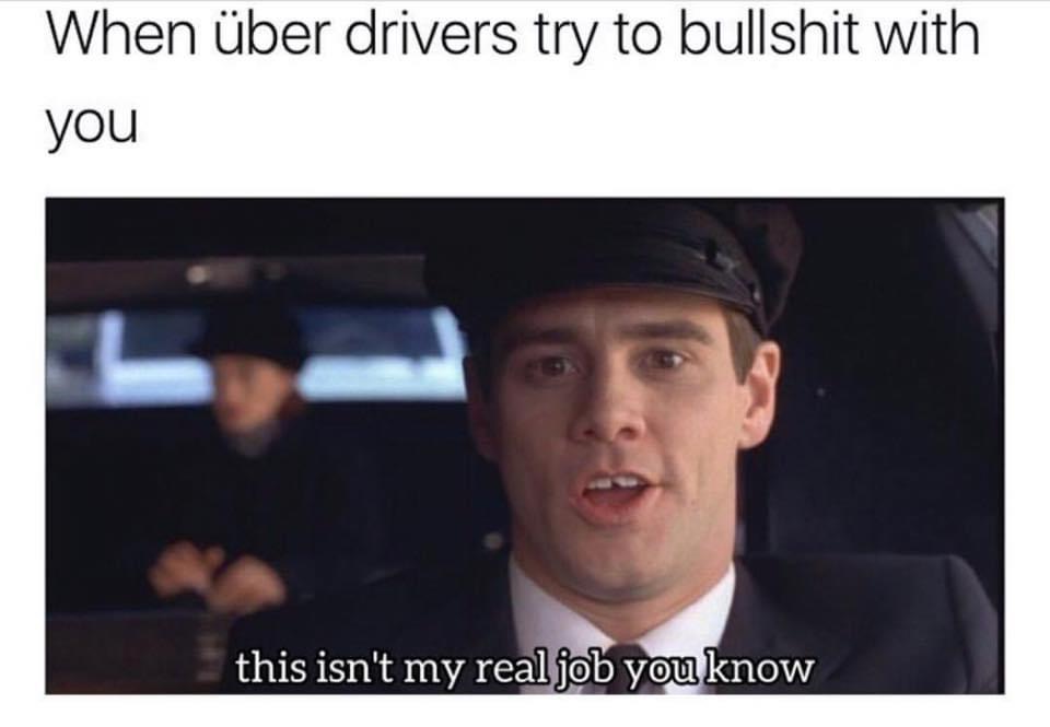 every uber driver meme - When ber drivers try to bullshit with you this isn't my real job you know