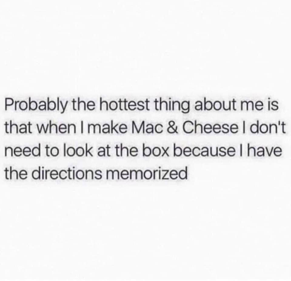 dedicate the next 6 months to your goals - Probably the hottest thing about me is that when I make Mac & Cheese I don't need to look at the box because I have the directions memorized