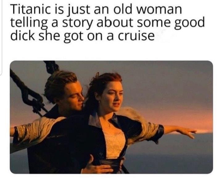 titanic (1997) - Titanic is just an old woman telling a story about some good dick she got on a cruise