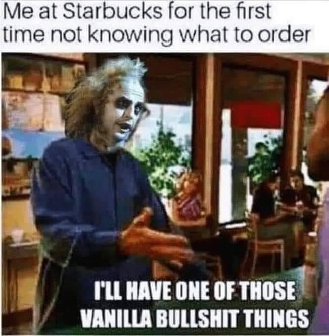 beetlejuice starbucks meme - Me at Starbucks for the first time not knowing what to order I'Ll Have One Of Those Vanilla Bullshit Things