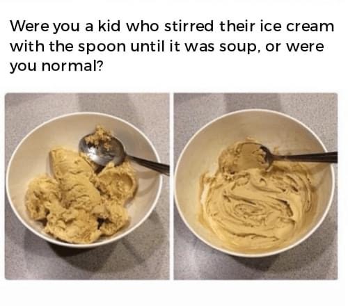 else does this to their ice cream - Were you a kid who stirred their ice cream with the spoon until it was soup, or were you normal?