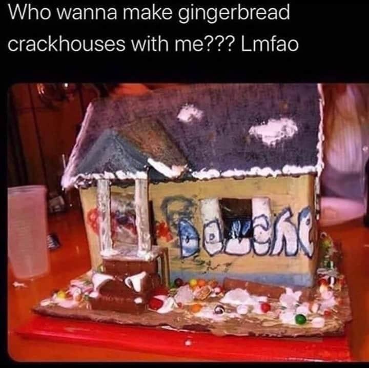 gingerbread crack house meme - Who wanna make gingerbread crackhouses with me??? Lmfao s