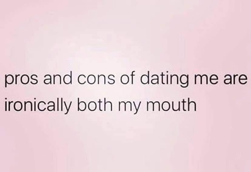 pros and cons of dating me are ironically both my mouth