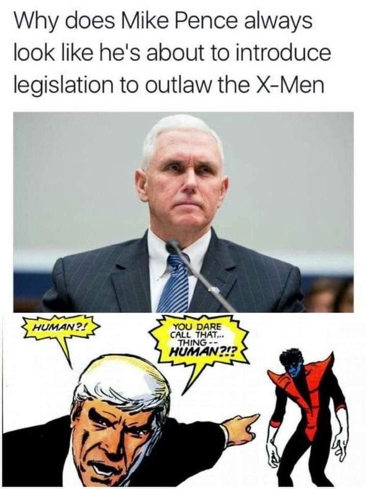 x men memes - Why does Mike Pence always look he's about to introduce legislation to outlaw the XMen Human?! You Dare Call That... Thing Human?!? g