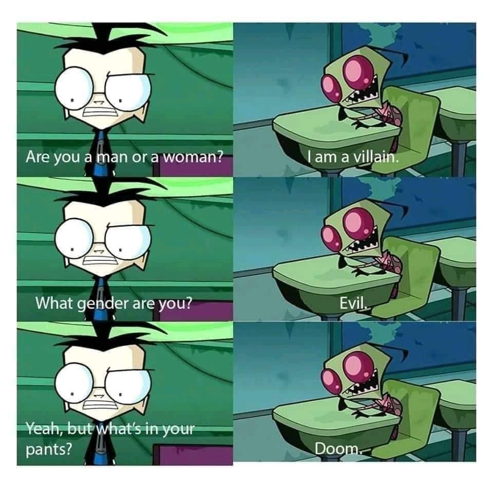 invader zim doom meme - Are you a man or a woman? I am a villain. What gender are you? Evil. Yeah, but what's in your pants? Doom