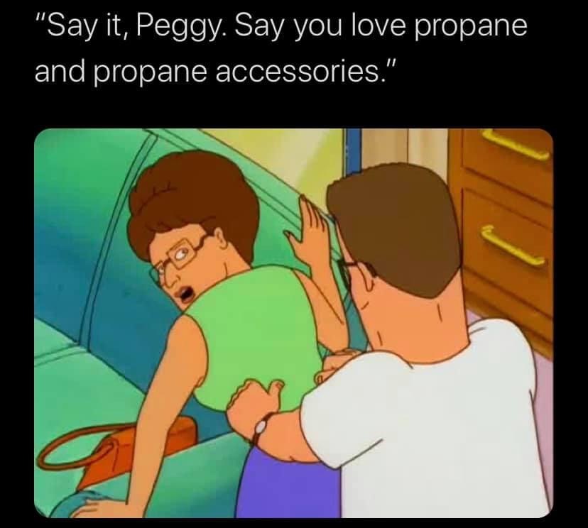 say - "Say it, Peggy. Say you love propane and propane accessories."