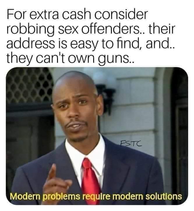 punishment memes - For extra cash consider robbing sex offenders.. their address is easy to find, and.. they can't own guns.. Estc Modern problems require modern solutions