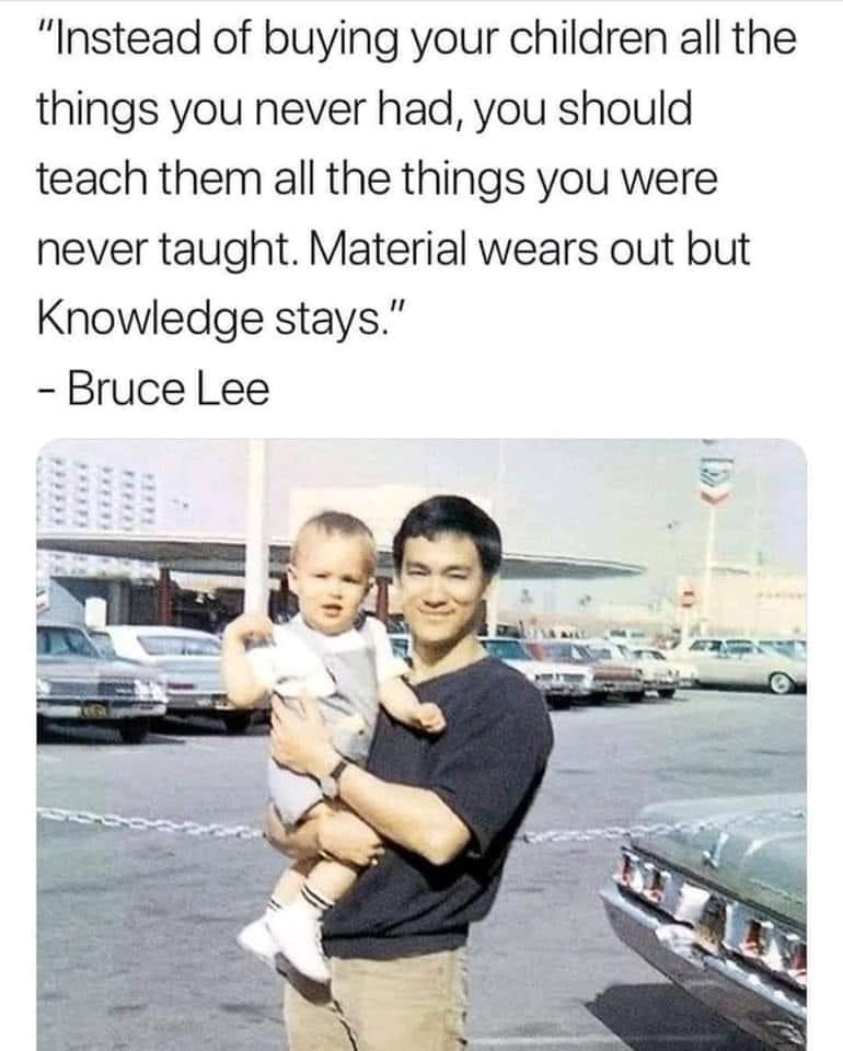 material wears out knowledge stays - "Instead of buying your children all the things you never had, you should teach them all the things you were never taught. Material wears out but Knowledge stays." Bruce Lee