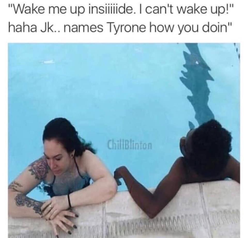 white guy black girl pool meme - "Wake me up insiiiiide. I can't wake up!" haha Jk.. names Tyrone how you doin" ChillBlinton