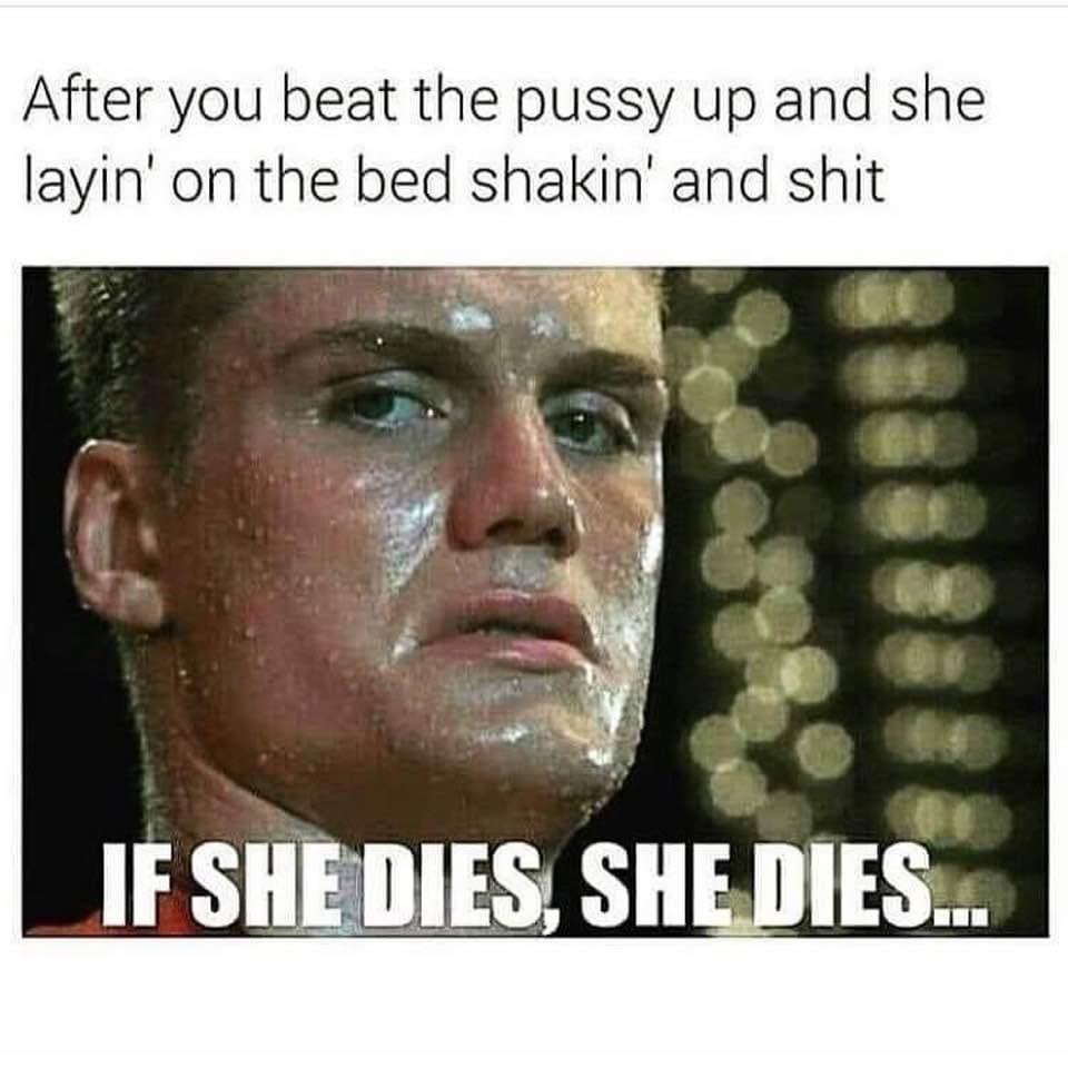 dolph lundgren - After you beat the pussy up and she layin' on the bed shakin' and shit If She Dies, She Dies...