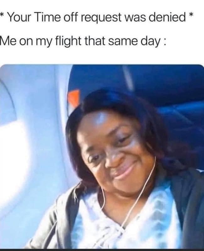 funny memes - Your Time off request was denied Me on my flight that same day