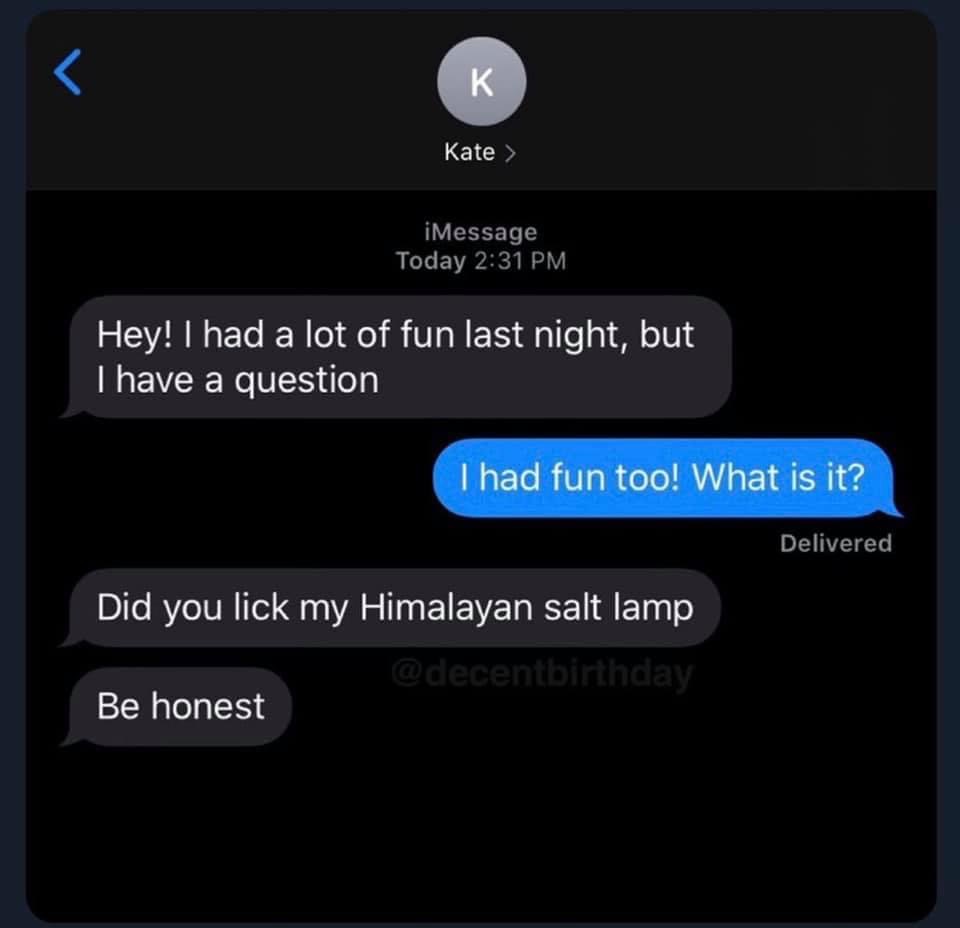 funny memes - Hey! I had a lot of fun last night, but I have a question I had fun too! What is it? Delivered Did you lick my Himalayan salt lamp Be honest