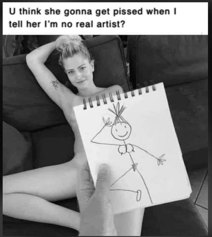 funny memes - U think she gonna get pissed when I tell her I'm no real artist?