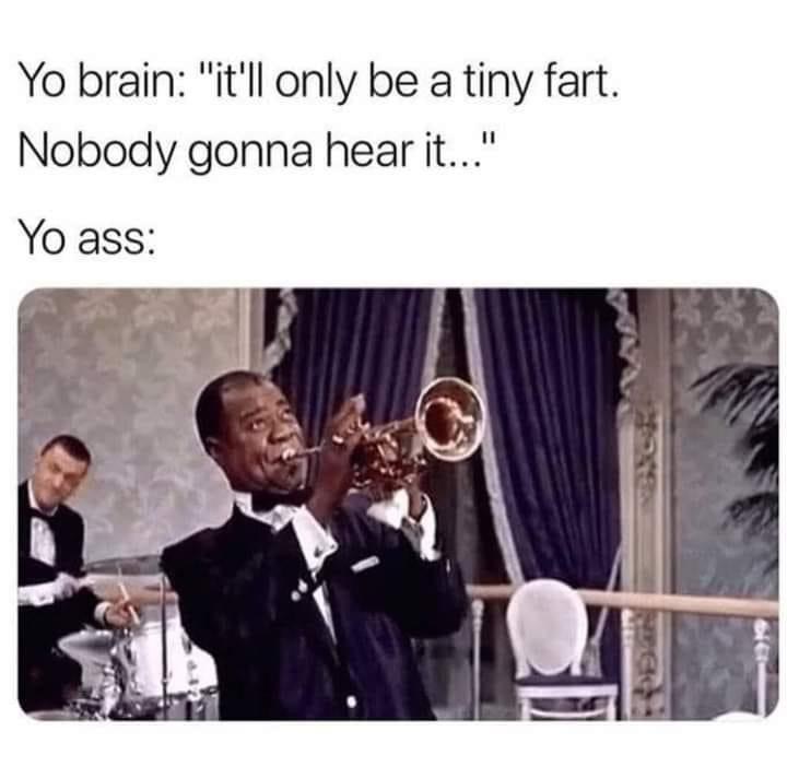 funny memes - louis armstrong fart meme - Yo brain it'll only be a tiny fart. nobody gonna hear it. yo ass: