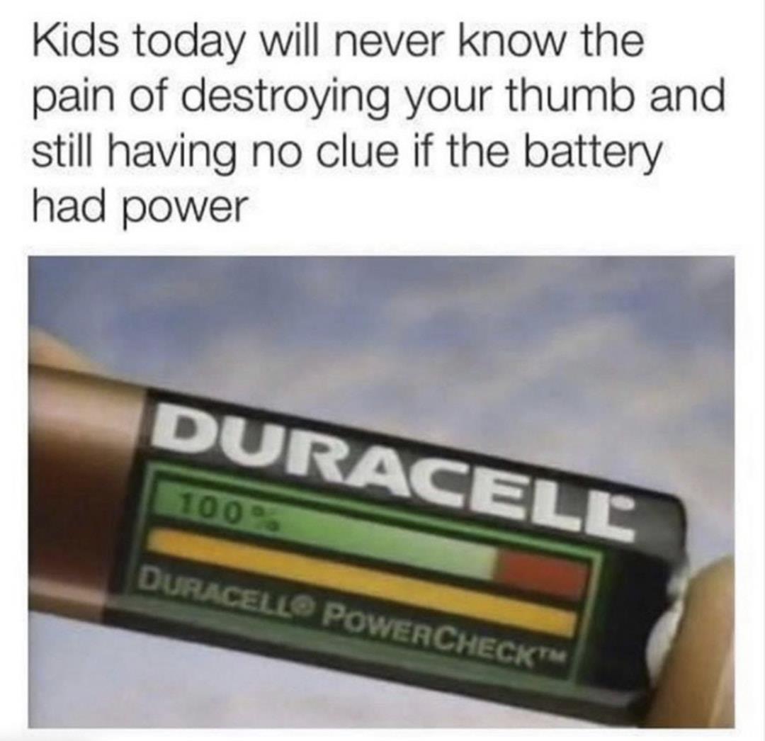 duracell powercheck meme - Kids today will never know the pain of destroying your thumb and still having no clue if the battery had power Duracell 100 Duracell Powercheck