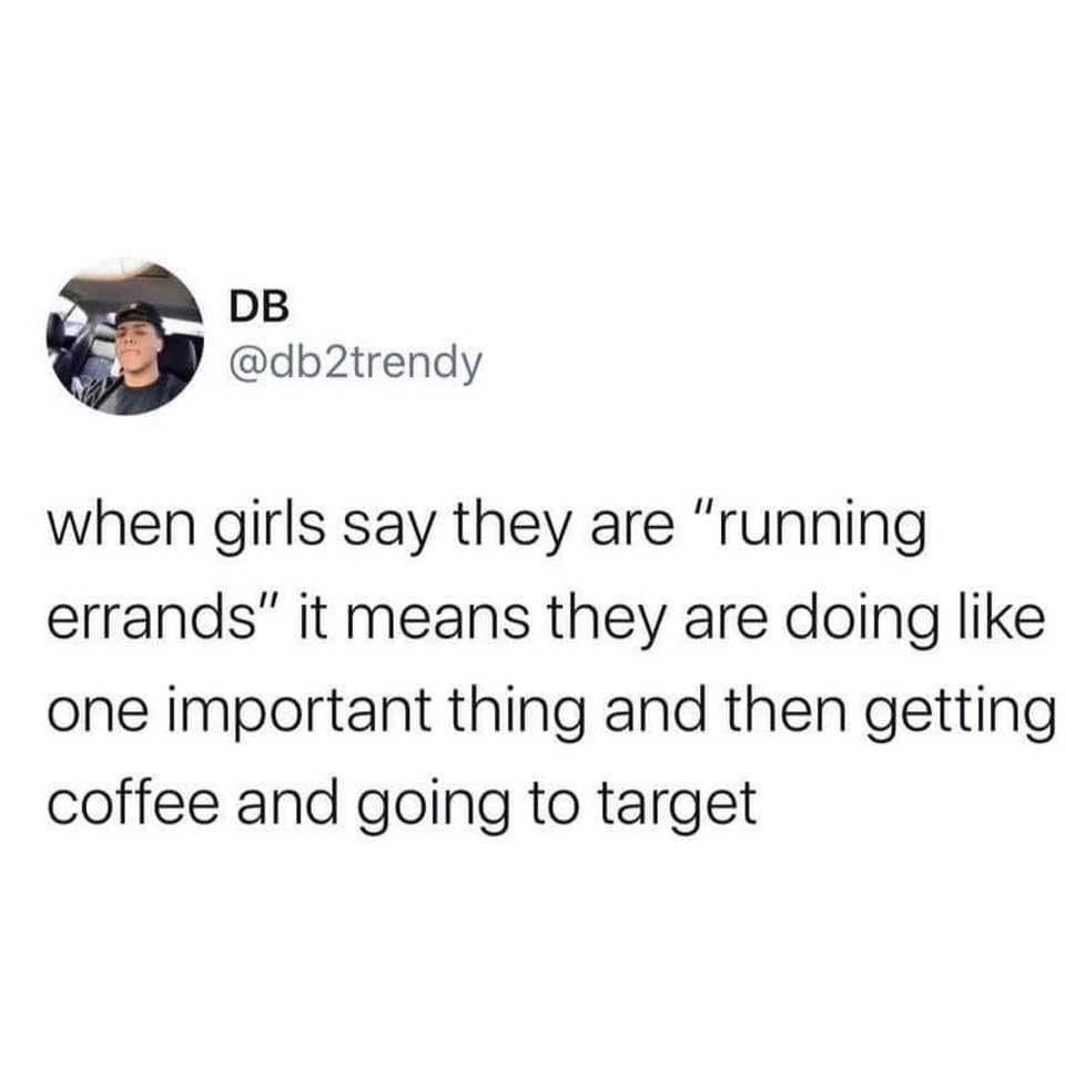 swear dating in this generation is pointless - Db when girls say they are "running errands" it means they are doing one important thing and then getting coffee and going to target