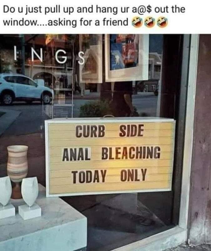 funny signs - Do u just pull up and hang ur a@$ out the window....asking for a friend Ings Curb Side Anal Bleaching Today Only