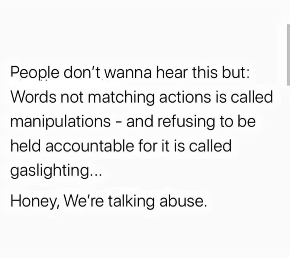 Bereaved Family - People don't wanna hear this but Words not matching actions is called manipulations and refusing to be held accountable for it is called gaslighting... Honey, We're talking abuse.
