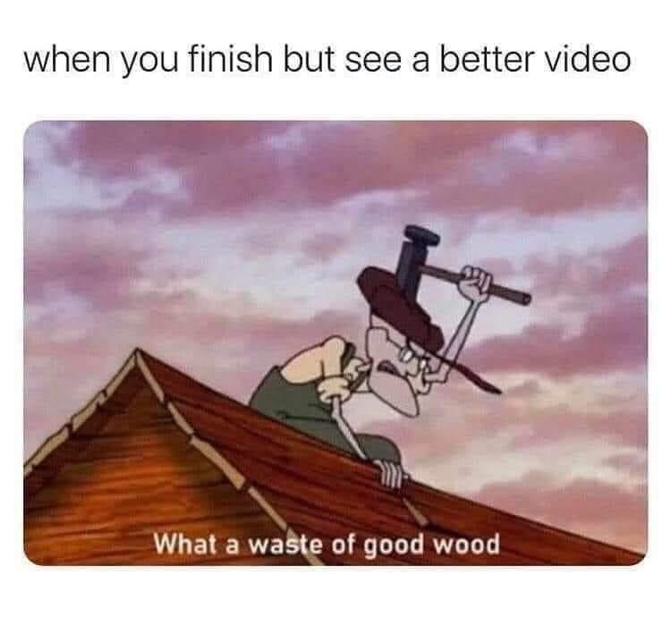 courage the cowardly dog meme - when you finish but see a better video What a waste of good wood