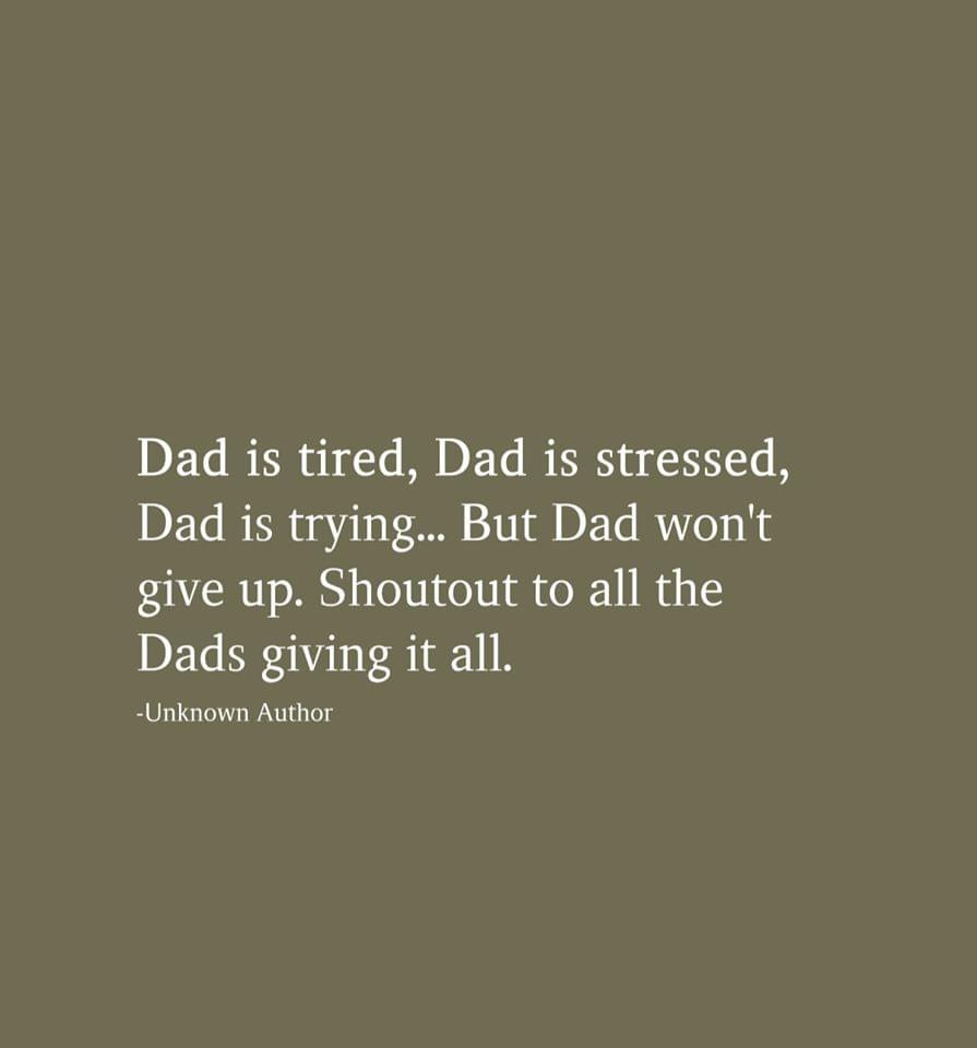 Dad is tired, Dad is stressed, Dad is trying... But Dad won't give up. Shoutout to all the Dads giving it all. Unknown Author