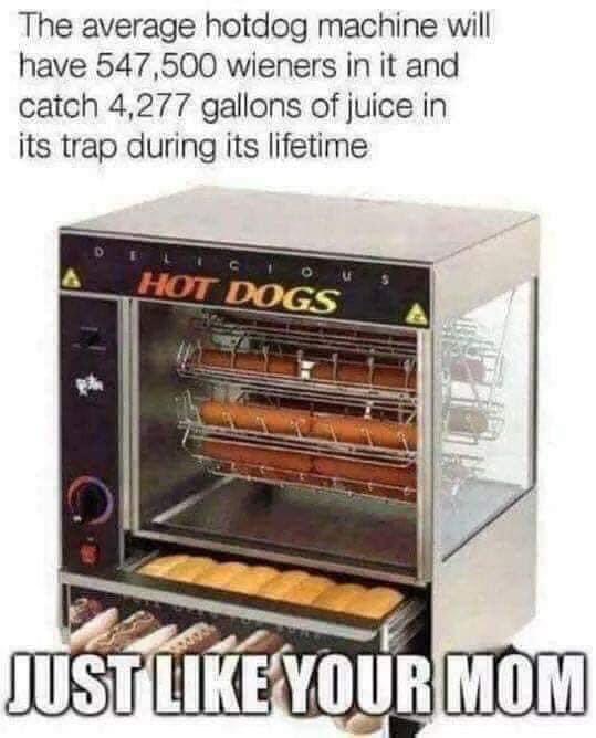 funny pics - The average hotdog machine will have 547,500 wieners in it and catch 4,277 gallons of juice in its trap during its lifetime  Hot Dogs Just Your Mom