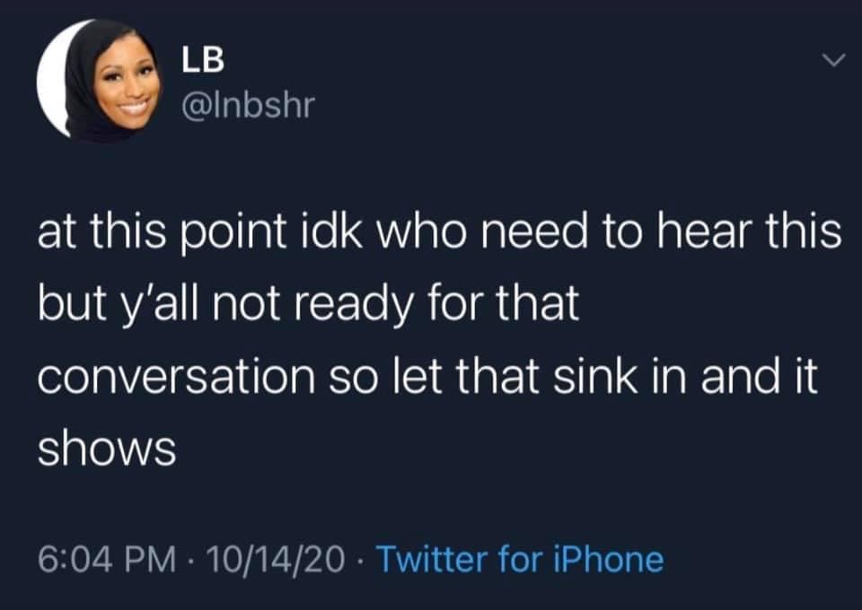 funny pics - at this point idk who need to hear this but y'all not ready for that conversation so let that sink in and it shows