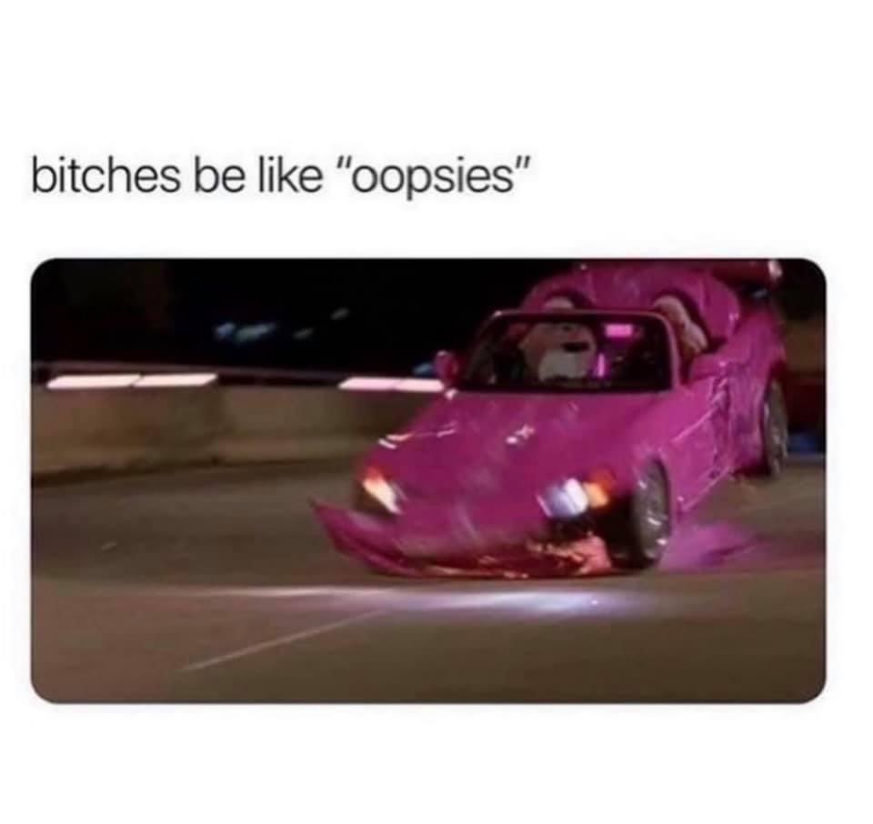 bitches be like oopsies