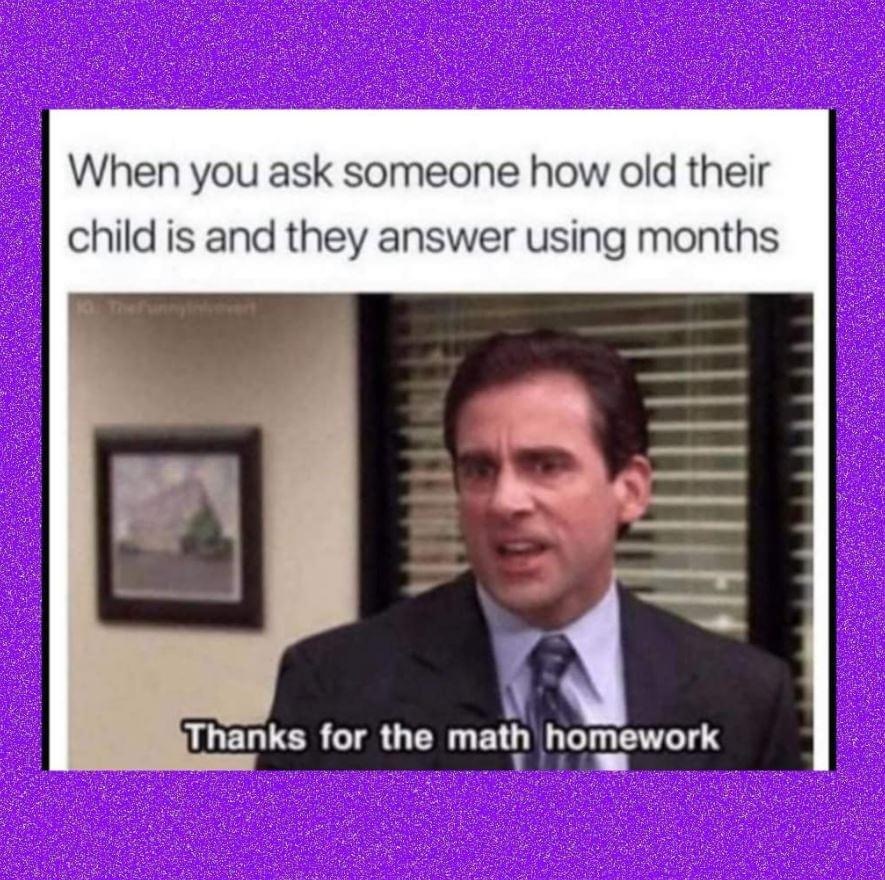 funny pics - office math memes - When you ask someone how old their child is and they answer using months Thanks for the math homework
