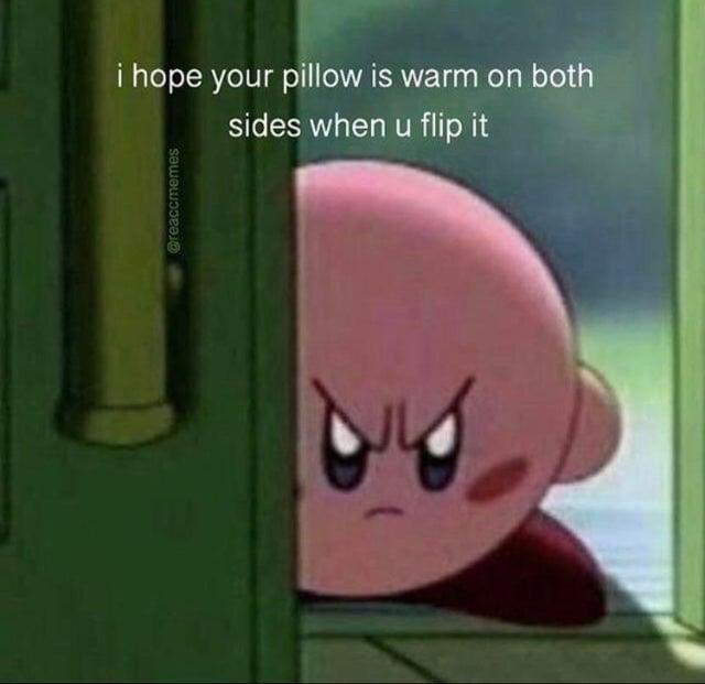 kirby angry meme - i hope your pillow is warm on both sides when u flip it creaccmemes
