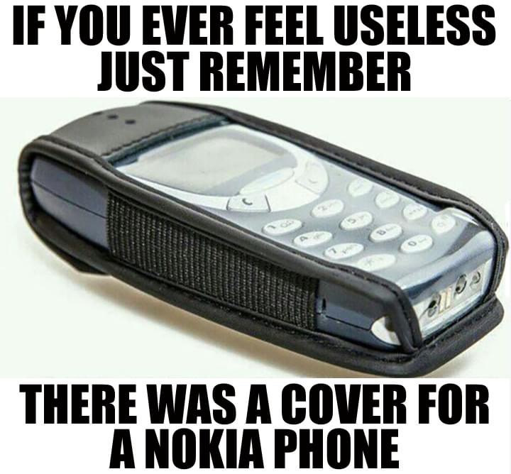 nokia phone case meme - If You Ever Feel Useless Just Remember There Was A Cover For A Nokia Phone