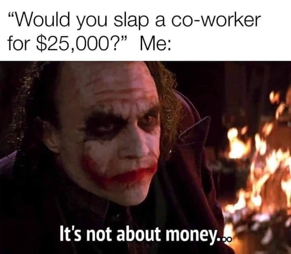 photo caption - Would you slap a coworker for $25,000? Me It's not about money...