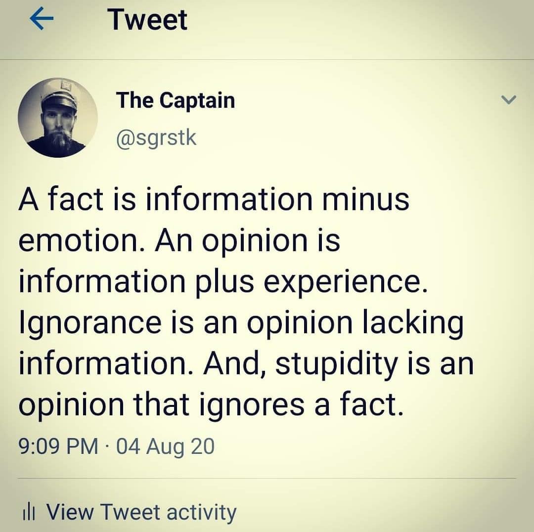 fact opinion experience - 7 Tweet The Captain A fact is information minus emotion. An opinion is information plus experience. Ignorance is an opinion lacking information. And, stupidity is an opinion that ignores a fact. 04 Aug 20 ili View Tweet activity