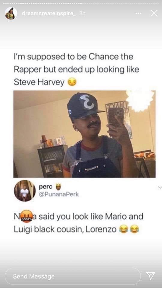 eyewear - creamereateinspire Bhy I'm supposed to be Chance the Rapper but ended up looking Steve Harvey perc Nela said you look Mario and Luigi black cousin, Lorenzo Send Message