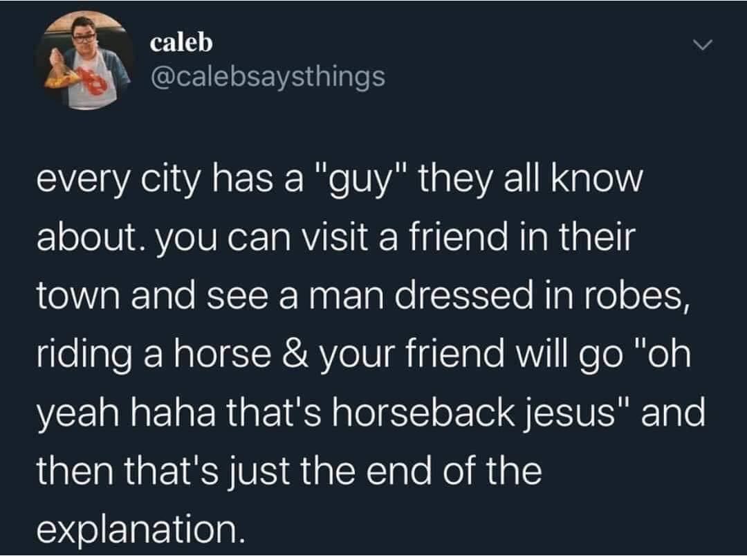 presentation - caleb every city has a "guy" they all know about. you can visit a friend in their town and see a man dressed in robes, riding a horse & your friend will go "oh yeah haha that's horseback jesus" and then that's just the end of the explanatio