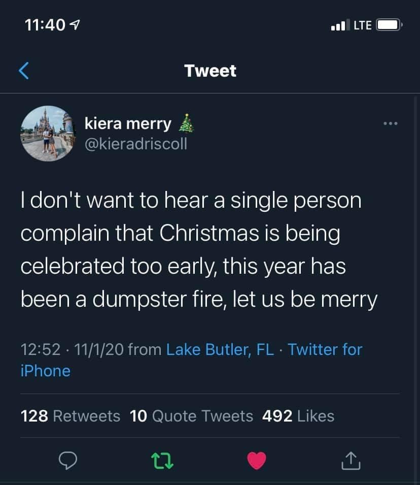 screenshot - 7 Lte Tweet kiera merry I don't want to hear a single person complain that Christmas is being celebrated too early, this year has been a dumpster fire, let us be merry 11120 from Lake Butler, Fl Twitter for iPhone 128 10 Quote Tweets 492 t2 1