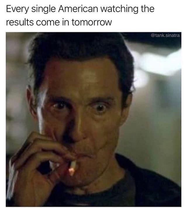 matthew mcconaughey smoking weed meme - Every single American watching the results come in tomorrow sinatra