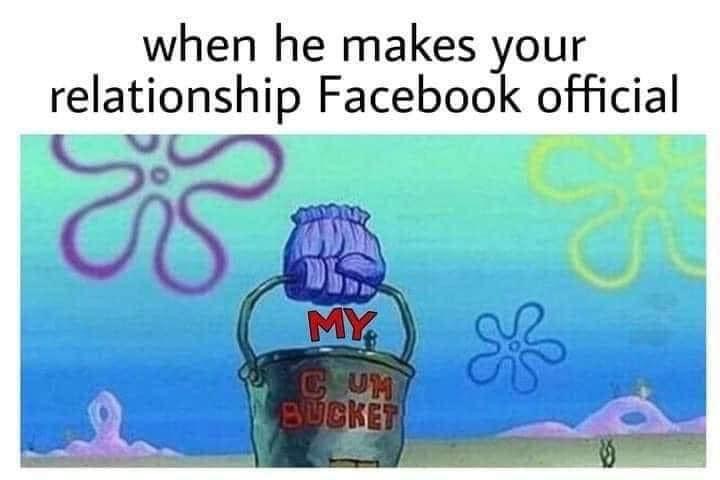 water - when he makes your relationship Facebook official gos My Cum Bucket