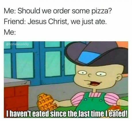 rugrats phil meme - Me Should we order some pizza? Friend Jesus Christ, we just ate. Me oc 1000 I haven't eated since the last time I eated!