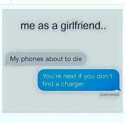 funny relationship quotes - me as a girlfriend.. My phones about to die You're next if you don't find a charger Delivered