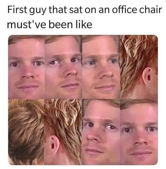 blinking guy meme - First guy that sat on an office chair must've been