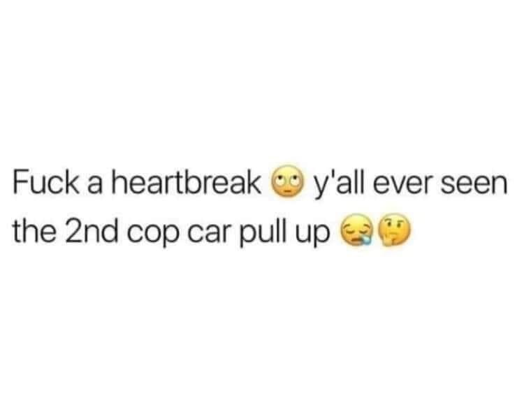 girl with a dirty mind is better than girl with a dirty heart - Fuck a heartbreak o y'all ever seen the 2nd cop car pull up