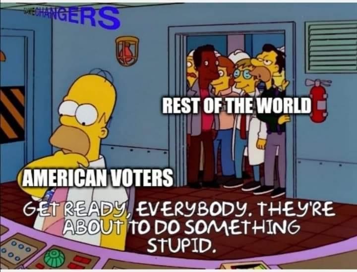 do something stupid meme - Rechangers Rest Of The World American Voters Get Ready Everybody. They'Re About To Do Something Stupid.