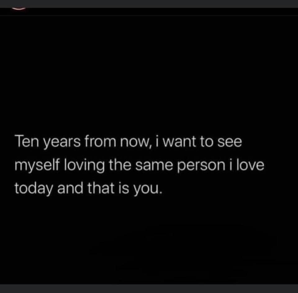 screenshot - Ten years from now, i want to see myself loving the same person i love today and that is you.