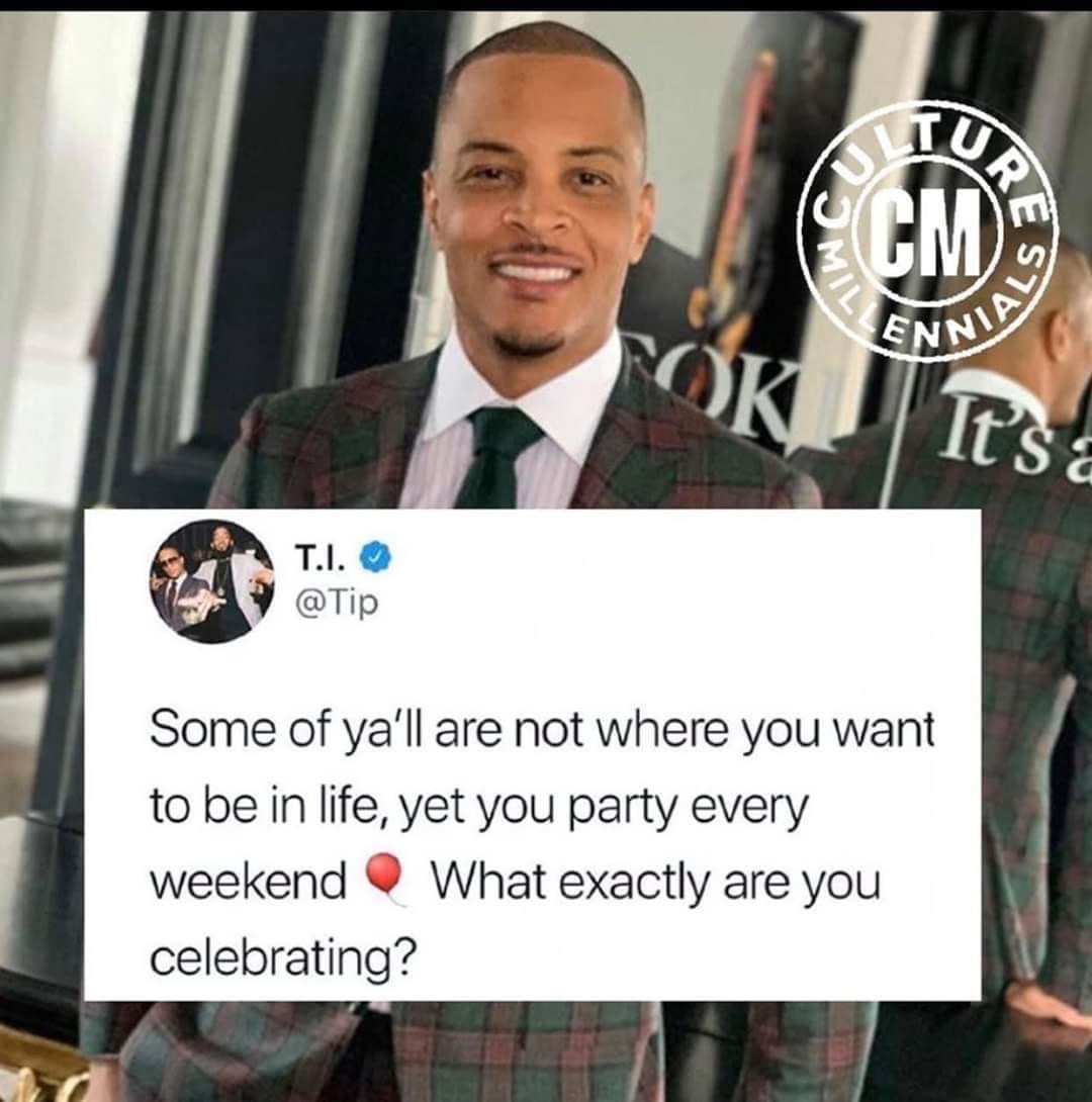photo caption - Miss Ure Tok Nials It's? T.I. Some of ya'll are not where you want to be in life, yet you party every weekend What exactly are you celebrating?