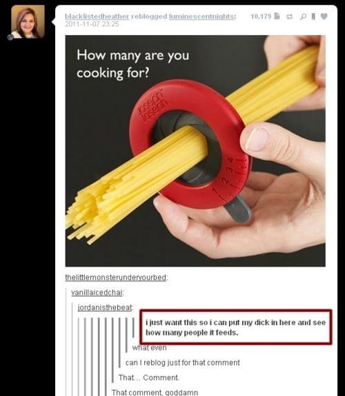 spaghetti measure dick - blacklistecheather reblogged luminescentnights 10.179 Pi How many are you cooking for? Joseph Joseph thelittlemonsterunderyourbed vanillaicedchai jordanisthebeat i just want this so i can put my dick in here and see how many peopl