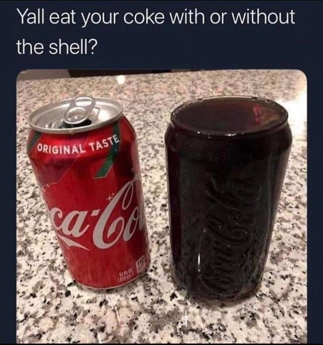 coke with or without the shell - Yall eat your coke with or without the shell? Original Taste Dilo