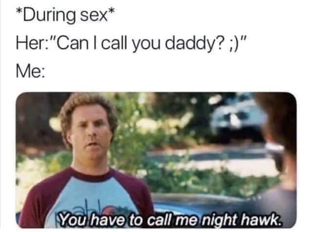 can i call you daddy meme - During sex Her"Can I call you daddy?" Me You have to call me night hawk.