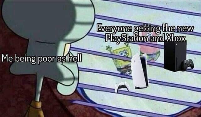 squidward window meme - Everyone getting the new PlayStation and Xbox Me being poor as hell