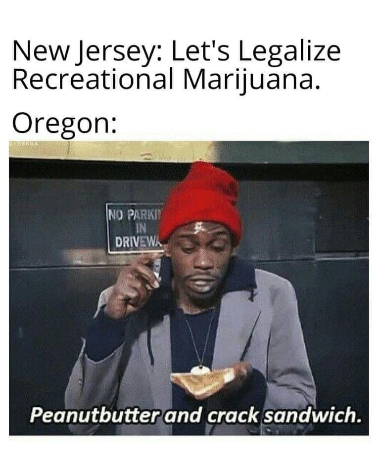 tyrone biggums - New Jersey Let's Legalize Recreational Marijuana. Oregon Ind Park In Drivewa Peanutbutter and crack sandwich.
