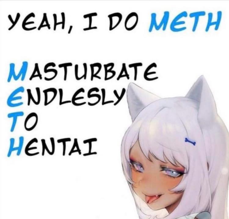 yes i do meth anime memes - Yeah, I Do Meth Masturbate Endlesly To Hentai